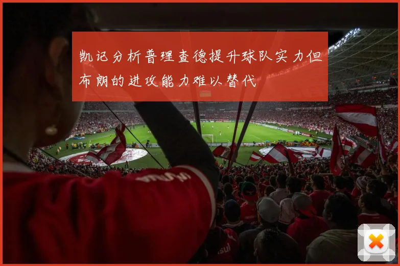 凯记分析普理查德提升球队实力但布朗的进攻能力难以替代