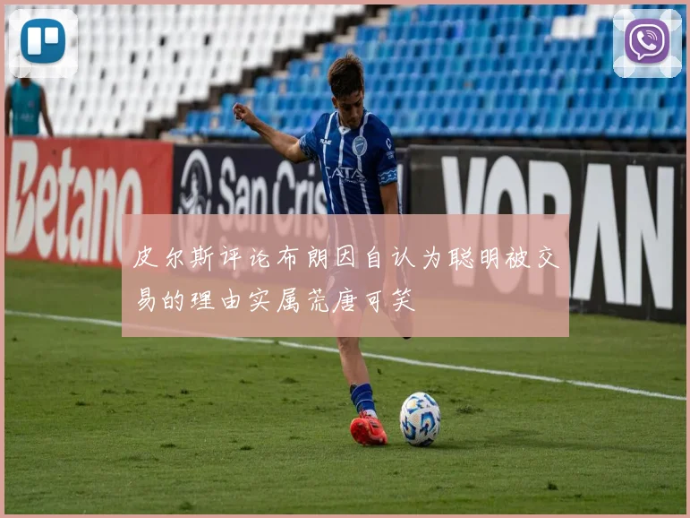 皮尔斯评论布朗因自认为聪明被交易的理由实属荒唐可笑