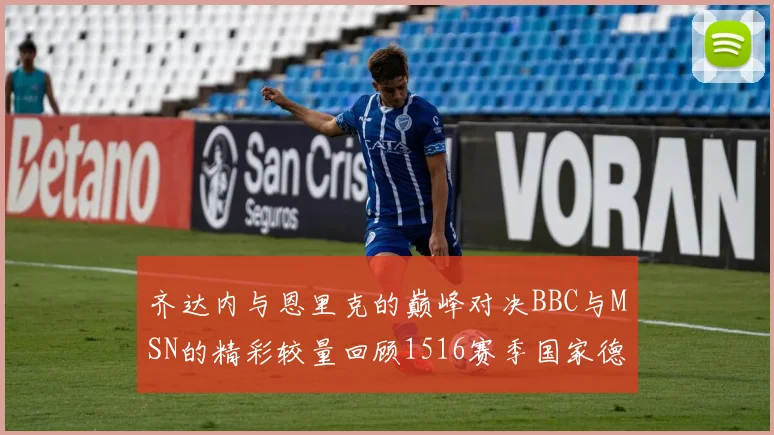 齐达内与恩里克的巅峰对决BBC与MSN的精彩较量回顾1516赛季国家德比