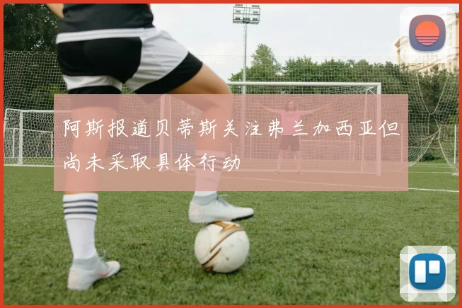 阿斯报道贝蒂斯关注弗兰加西亚但尚未采取具体行动