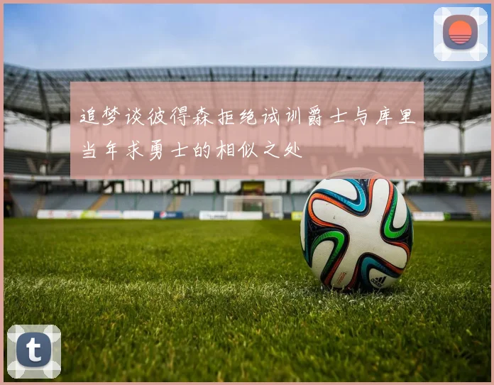追梦谈彼得森拒绝试训爵士与库里当年求勇士的相似之处