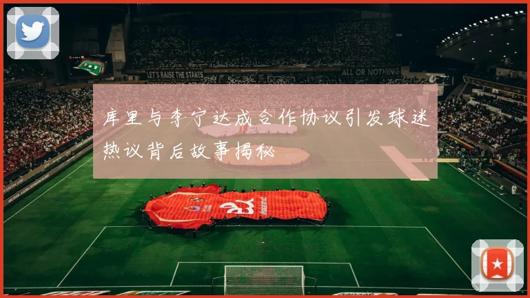 库里与李宁达成合作协议引发球迷热议背后故事揭秘