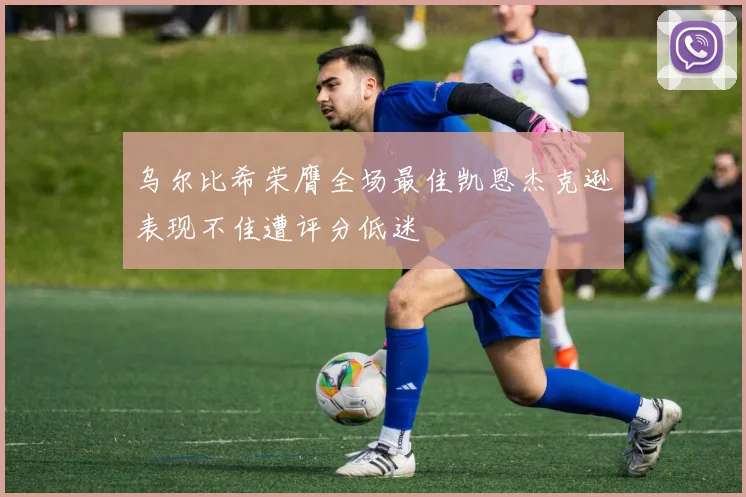 乌尔比希荣膺全场最佳凯恩杰克逊表现不佳遭评分低迷