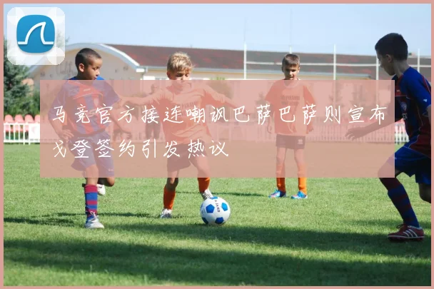 马竞官方接连嘲讽巴萨巴萨则宣布戈登签约引发热议