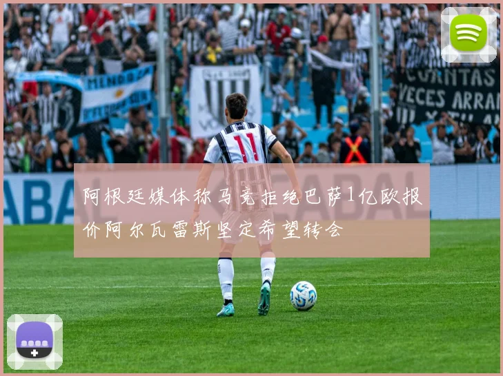 阿根廷媒体称马竞拒绝巴萨1亿欧报价阿尔瓦雷斯坚定希望转会