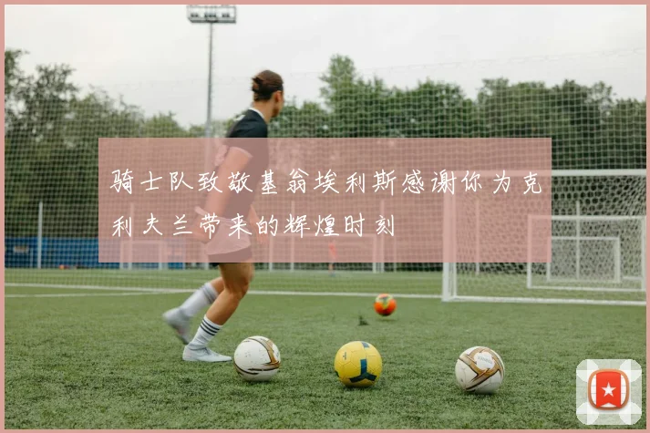 骑士队致敬基翁埃利斯感谢你为克利夫兰带来的辉煌时刻